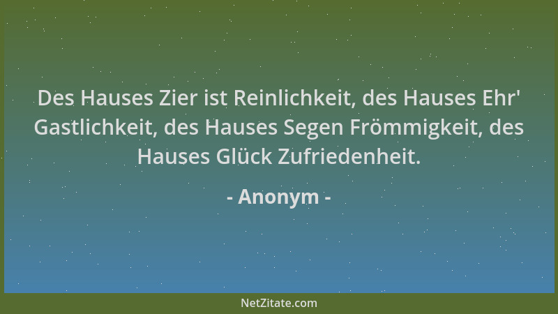 Anonym - Des Hauses Zier ist Reinlichkeit, des Hauses Ehr ' Gastlichkeit, des Hauses Segen Frömmigkeit, des Hauses Glück Zuf...