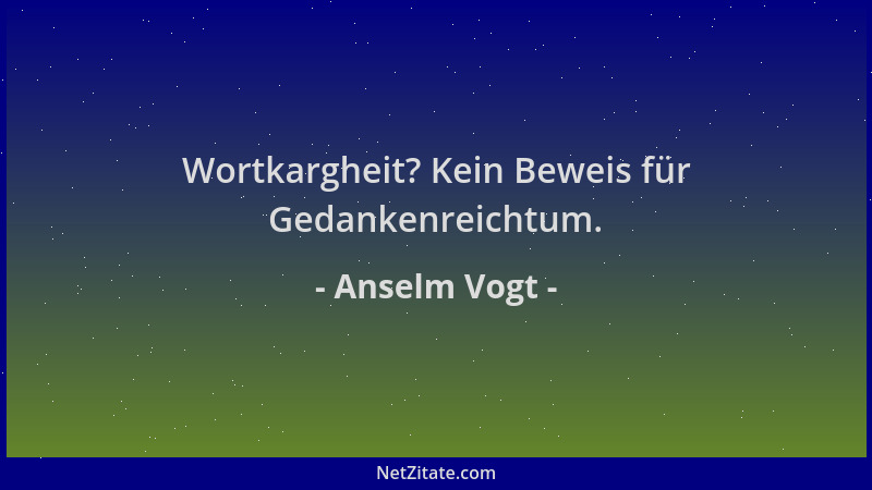 Anselm Vogt - Wortkargheit? Kein Beweis für Gedankenreichtum....