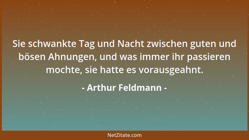 Arthur Feldmann - Sie schwankte Tag und Nacht zwischen guten und bösen Ahnungen, und was immer ihr passieren mochte, sie ha...