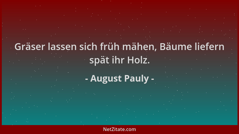 August Pauly - Gräser lassen sich früh mähen, Bäume liefern spät ihr Holz....
