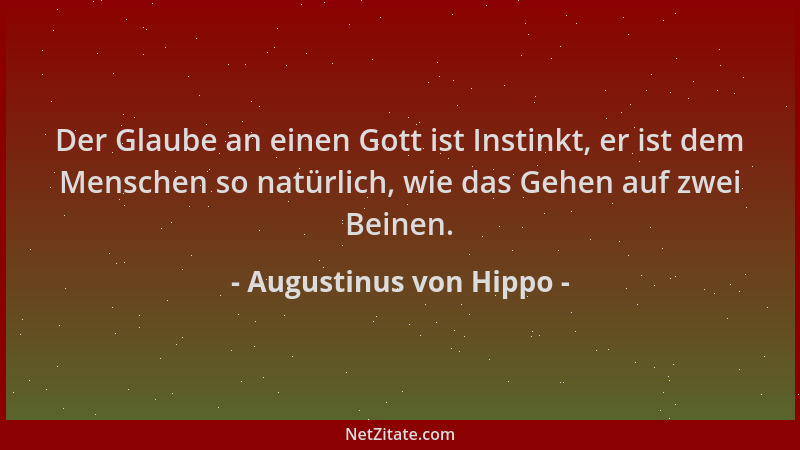 Augustinus von Hippo - Der Glaube an einen Gott ist Instinkt, er ist dem Menschen so natürlich, wie das Gehen auf zwei Bein...