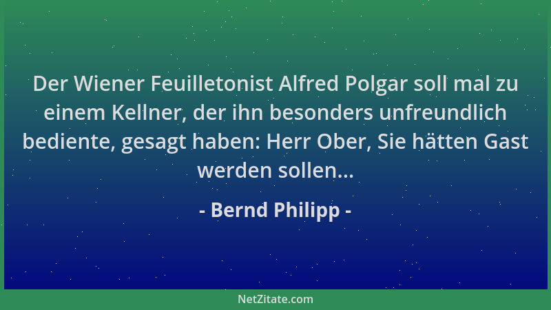 Bernd Philipp - Der Wiener Feuilletonist Alfred Polgar soll mal zu einem Kellner, der ihn besonders unfreundlich bediente,...