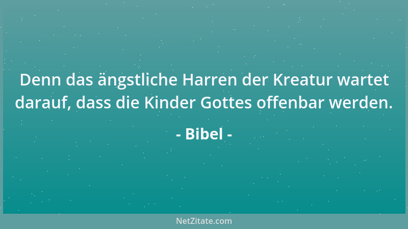 Bibel - Denn das ängstliche Harren der Kreatur wartet darauf, dass die Kinder Gottes offenbar werden....