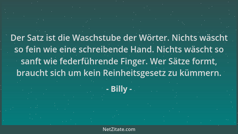 Billy - Der Satz ist die Waschstube der Wörter. Nichts wäscht so fein wie eine schreibende Hand. Nichts wäscht so sanft wie...