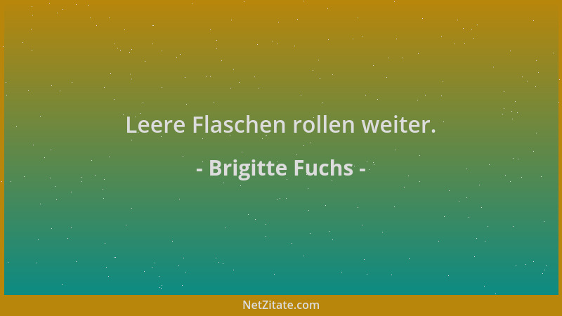 Brigitte Fuchs - Leere Flaschen rollen weiter....