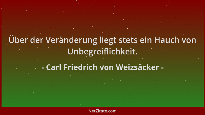 Carl Friedrich von Weizsäcker - Über der Veränderung liegt stets ein Hauch von Unbegreiflichkeit....