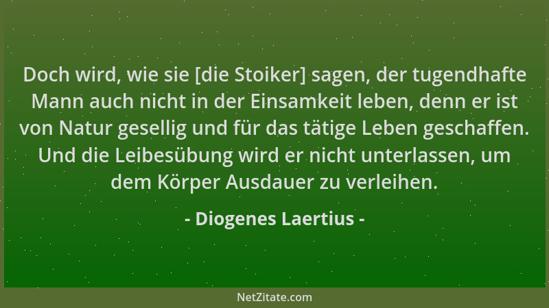 Diogenes Laertius - Doch wird, wie sie [die Stoiker] sagen, der tugendhafte Mann auch nicht in der Einsamkeit leben, denn e...