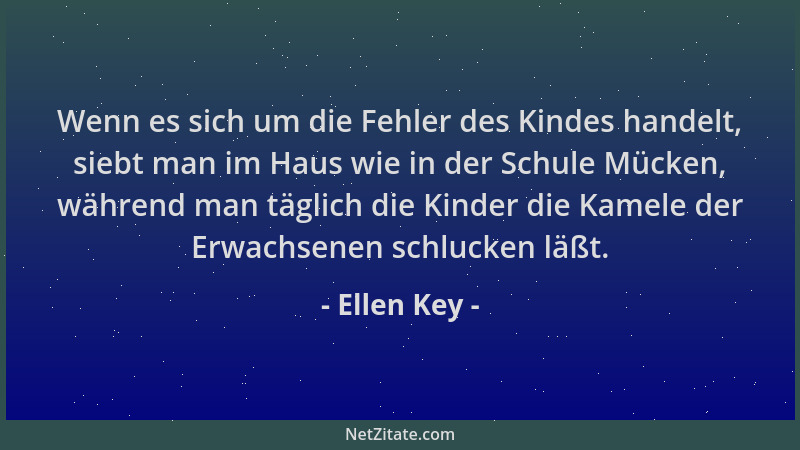 Ellen Key - Wenn es sich um die Fehler des Kindes handelt, siebt man im Haus wie in der Schule Mücken, während man täglich...