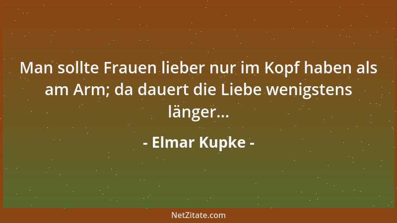 Elmar Kupke - Man sollte Frauen lieber nur im Kopf haben als am Arm; da dauert die Liebe wenigstens länger......