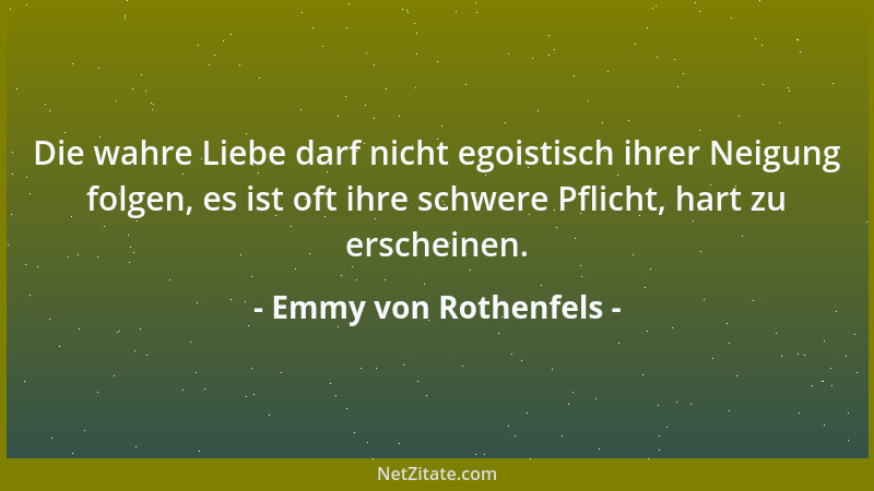 Emmy von Rothenfels - Die wahre Liebe darf nicht egoistisch ihrer Neigung folgen, es ist oft ihre schwere Pflicht, hart zu...