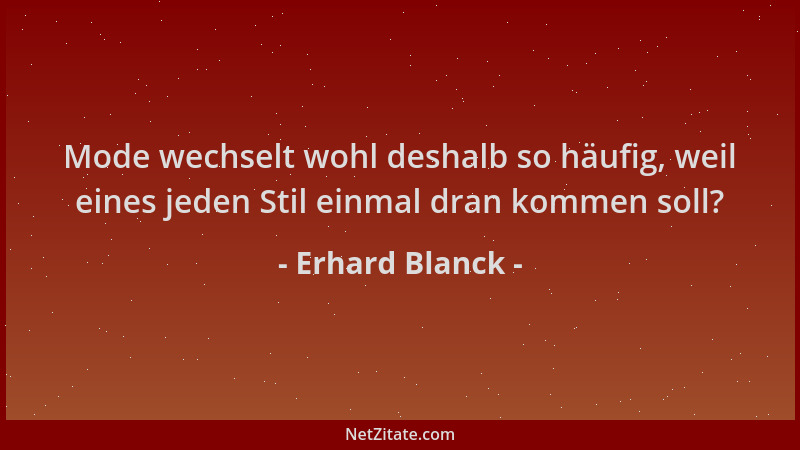 Erhard Blanck - Mode wechselt wohl deshalb so häufig, weil eines jeden Stil einmal dran kommen soll?...