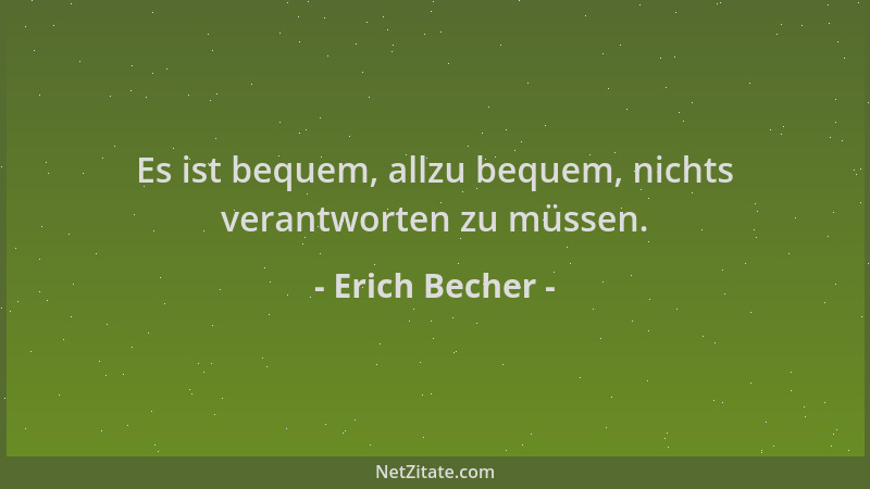 Erich Becher - Es ist bequem, allzu bequem, nichts verantworten zu müssen....