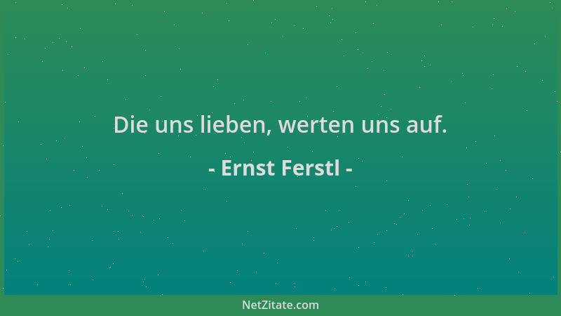 Ernst Ferstl - Die uns lieben, werten uns auf....