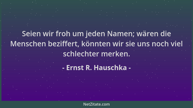 Ernst R. Hauschka - Seien wir froh um jeden Namen; wären die Menschen beziffert, könnten wir sie uns noch viel schlechter m...