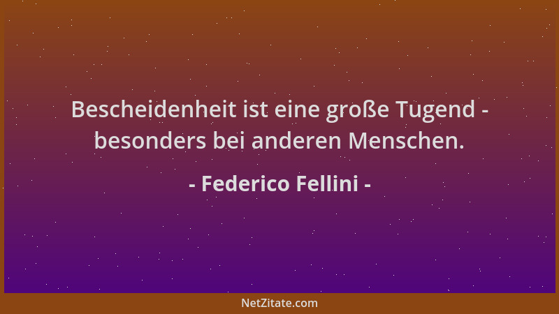 Federico Fellini - Bescheidenheit ist eine große Tugend - besonders bei anderen Menschen....