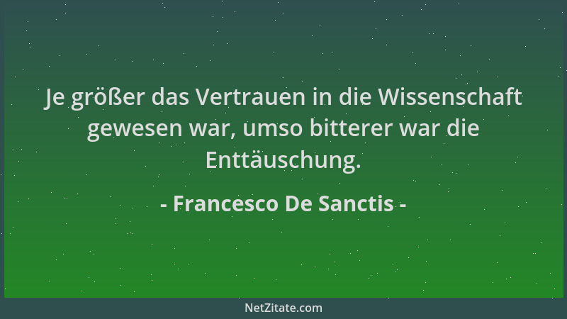 Francesco De Sanctis - Je größer das Vertrauen in die Wissenschaft gewesen war, umso bitterer war die Enttäuschung....