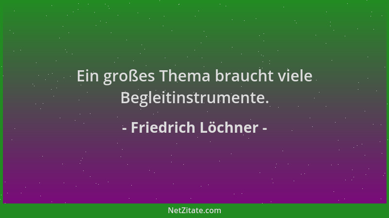 Friedrich Löchner - Ein großes Thema braucht viele Begleitinstrumente....