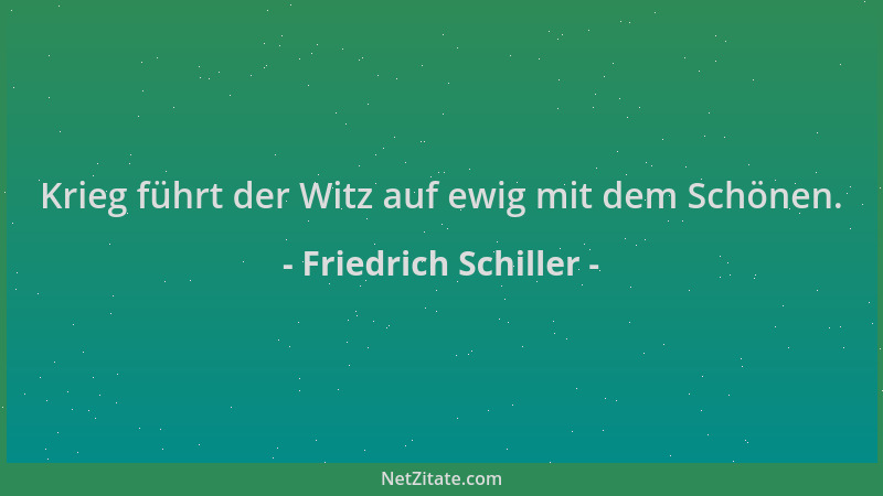 Friedrich Schiller - Krieg führt der Witz auf ewig mit dem Schönen....