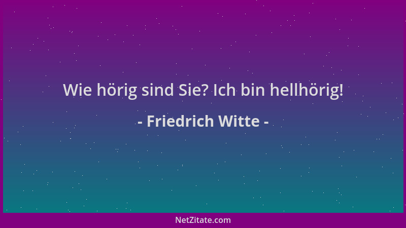 Friedrich Witte - Wie hörig sind Sie? Ich bin hellhörig!...