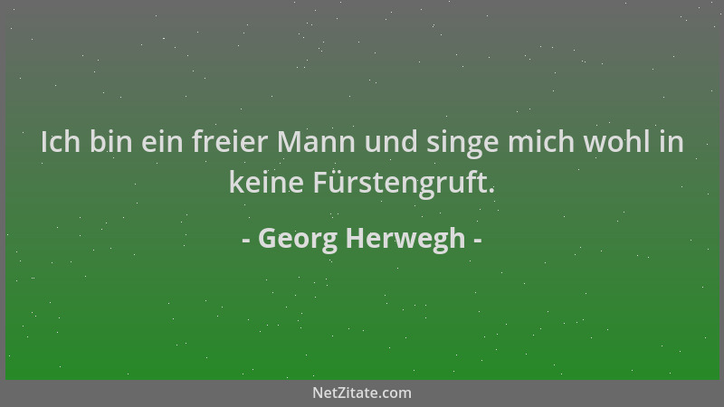Georg Herwegh - Ich bin ein freier Mann und singe mich wohl in keine Fürstengruft....