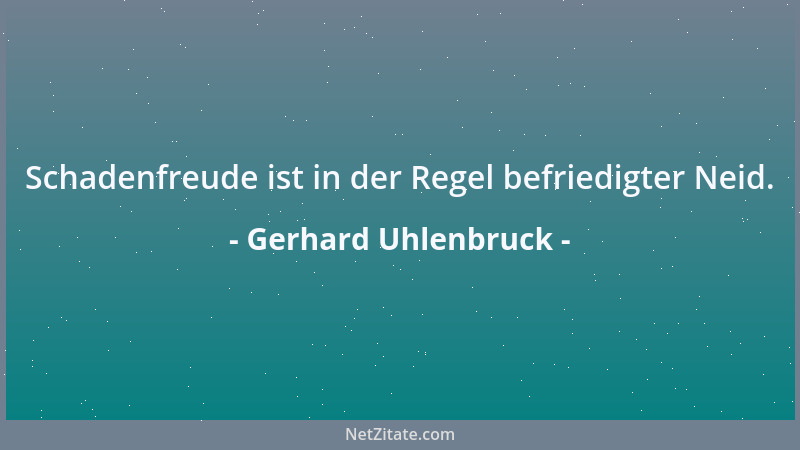 Gerhard Uhlenbruck - Schadenfreude ist in der Regel befriedigter Neid....