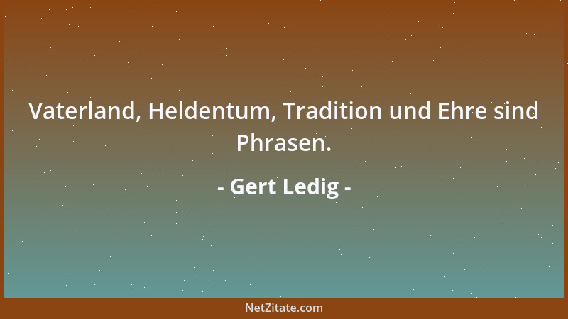 Gert Ledig - Vaterland, Heldentum, Tradition und Ehre sind Phrasen....