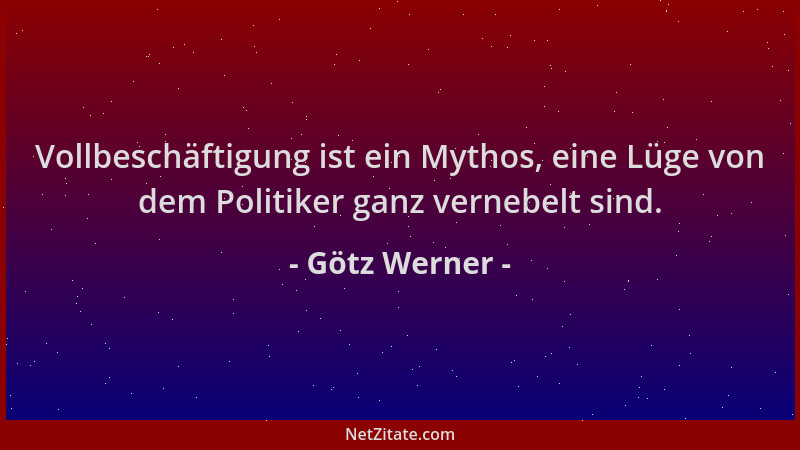 Götz Werner - Vollbeschäftigung ist ein Mythos, eine Lüge von dem Politiker ganz vernebelt sind....