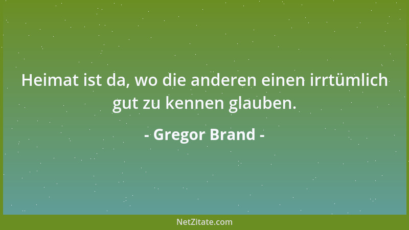 Gregor Brand - Heimat ist da, wo die anderen einen irrtümlich gut zu kennen glauben....