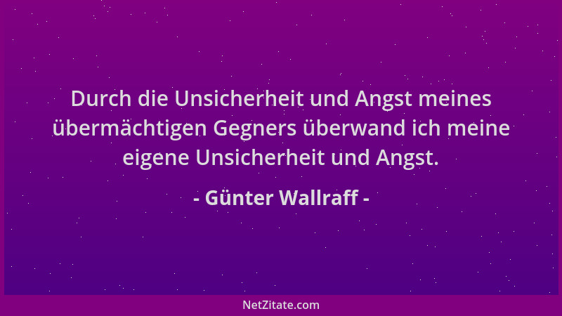 Günter Wallraff - Durch die Unsicherheit und Angst meines übermächtigen Gegners überwand ich meine eigene Unsicherheit und...
