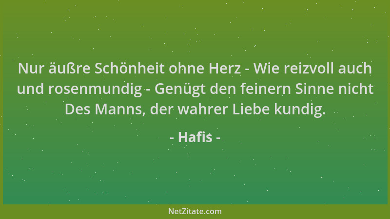 Hafis - Nur äußre Schönheit ohne Herz - Wie reizvoll auch und rosenmundig - Genügt den feinern Sinne nicht Des Manns, der w...