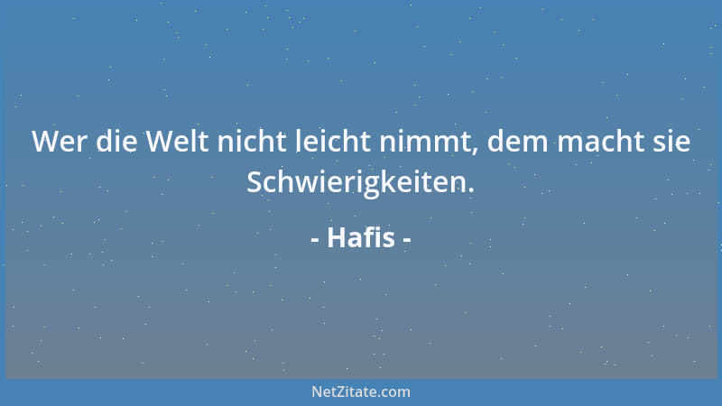 Hafis - Wer die Welt nicht leicht nimmt, dem macht sie Schwierigkeiten....