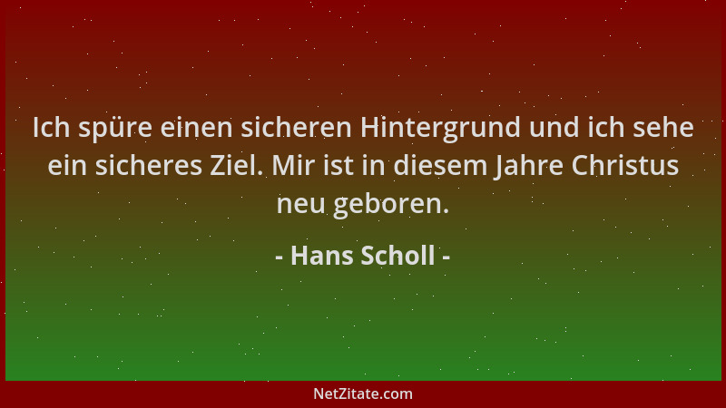 Hans Scholl - Ich spüre einen sicheren Hintergrund und ich sehe ein sicheres Ziel. Mir ist in diesem Jahre Christus neu geb...