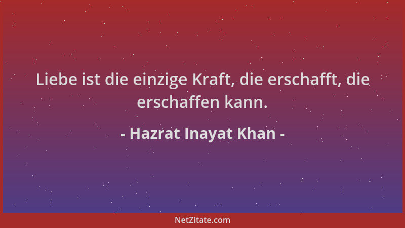 Hazrat Inayat Khan - Liebe ist die einzige Kraft, die erschafft, die erschaffen kann....