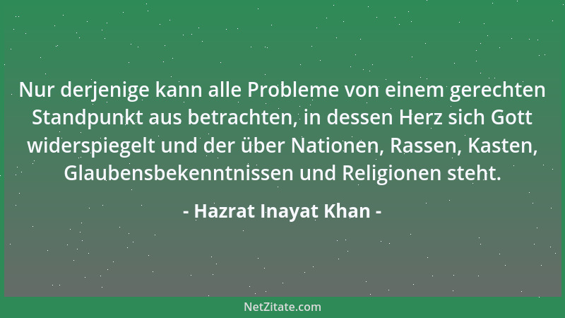 Hazrat Inayat Khan - Nur derjenige kann alle Probleme von einem gerechten Standpunkt aus betrachten, in dessen Herz sich Go...