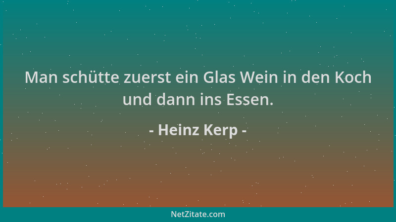 Heinz Kerp - Man schütte zuerst ein Glas Wein in den Koch und dann ins Essen....