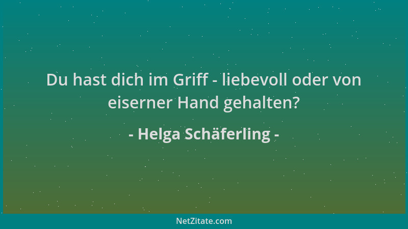 Helga Schäferling - Du hast dich im Griff - liebevoll oder von eiserner Hand gehalten?...
