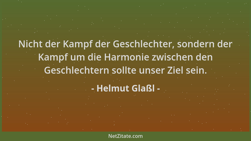 Helmut Glaßl - Nicht der Kampf der Geschlechter, sondern der Kampf um die Harmonie zwischen den Geschlechtern sollte unser...