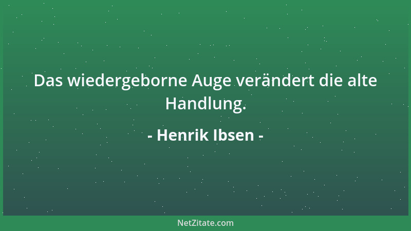 Henrik Ibsen - Das wiedergeborne Auge verändert die alte Handlung....