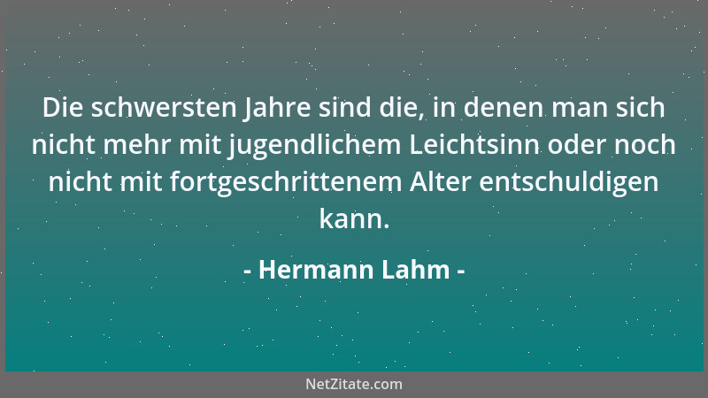 Hermann Lahm - Die schwersten Jahre sind die, in denen man sich nicht mehr mit jugendlichem Leichtsinn oder noch nicht mit...