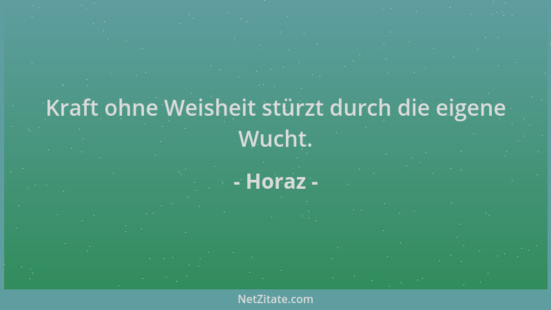 Horaz - Kraft ohne Weisheit stürzt durch die eigene Wucht....