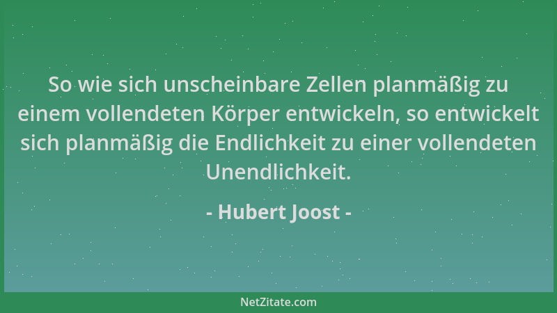 Hubert Joost - So wie sich unscheinbare Zellen planmäßig zu einem vollendeten Körper entwickeln, so entwickelt sich planmäß...