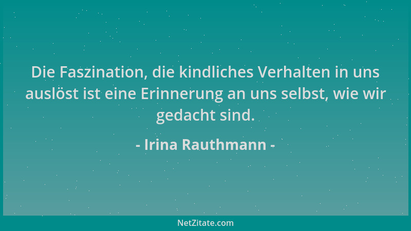 Irina Rauthmann - Die Faszination, die kindliches Verhalten in uns auslöst ist eine Erinnerung an uns selbst, wie wir gedac...