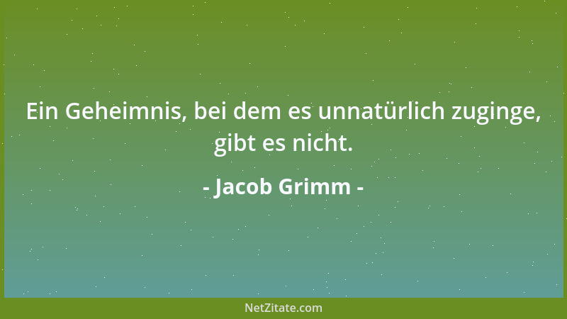 Jacob Grimm - Ein Geheimnis, bei dem es unnatürlich zuginge, gibt es nicht....