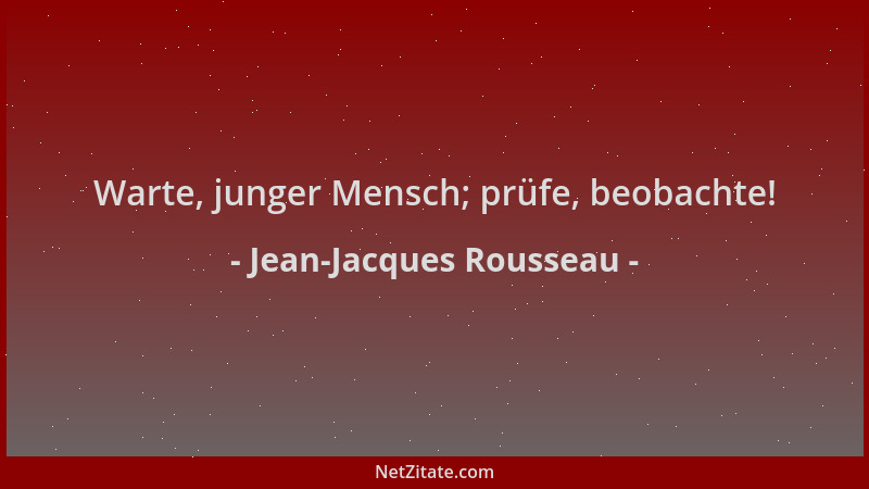 Jean-Jacques Rousseau - Warte, junger Mensch; prüfe, beobachte!...
