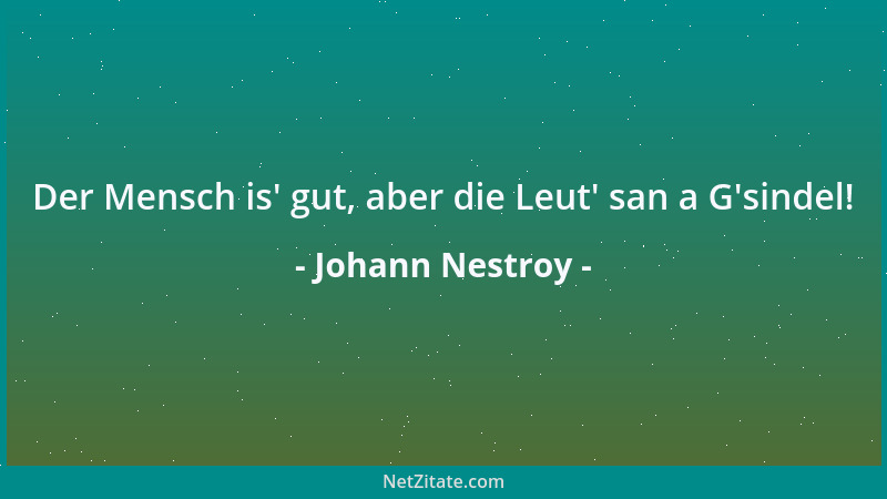 Johann Nestroy - Der Mensch is ' gut, aber die Leut ' san a G 'sindel!...