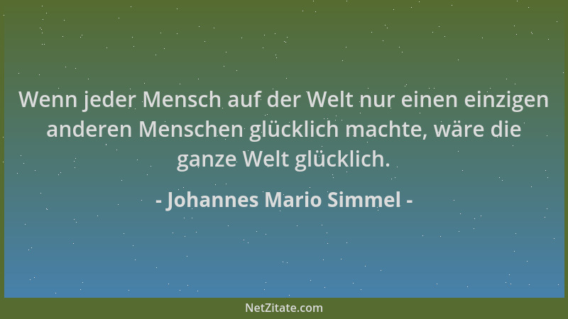 Johannes Mario Simmel - Wenn jeder Mensch auf der Welt nur einen einzigen anderen Menschen glücklich machte, wäre die ganze...