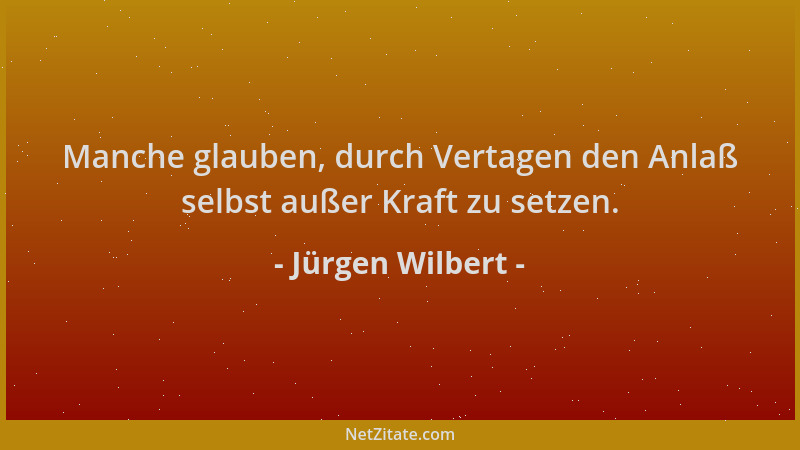 Jürgen Wilbert - Manche glauben, durch Vertagen den Anlaß selbst außer Kraft zu setzen....