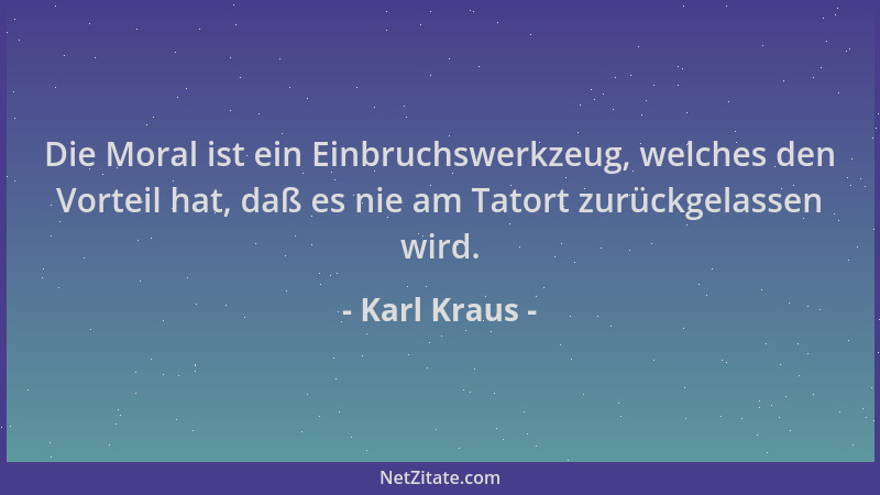 Karl Kraus - Die Moral ist ein Einbruchswerkzeug, welches den Vorteil hat, daß es nie am Tatort zurückgelassen wird....