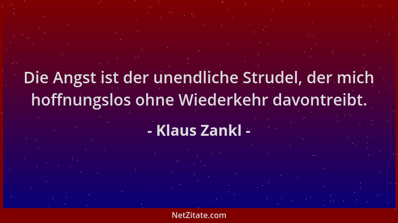 Klaus Zankl - Die Angst ist der unendliche Strudel, der mich hoffnungslos ohne Wiederkehr davontreibt....