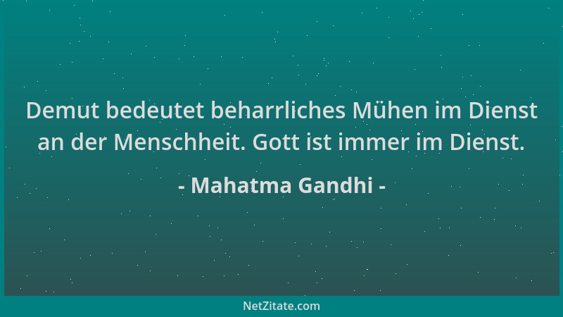Mahatma Gandhi - Demut bedeutet beharrliches Mühen im Dienst an der Menschheit. Gott ist immer im Dienst....